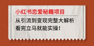 小红书恋爱秘籍项目，从引流到变现完整大解析，看完立马就能实操