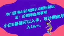 冷门蓝海AI长视频搬运玩法3.0：伦理狗血故事号，小白0基础入手，可长期做月入1W+