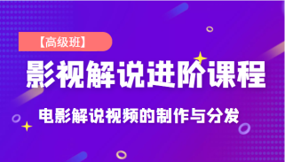 影视解说进阶课程【高级班】独立完成电影解说视频的制作与分发，价值688元