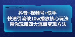 抖音+视频号+快手 快速引流破10w播放核心玩法：带你玩赚四大流量变现方法