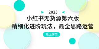 小红书无货源第六版，精细化进阶玩法，最全思路运营，可长久操作