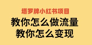 塔罗牌小红书项目，教你怎么做流量，教你怎么变现 价值1700元