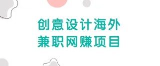 自由职业创意设计海外兼职网赚项目，正规赚美金项目，收入无上限