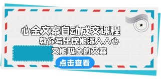 《心金文案自动成交课程》 教你写出既能深入人心、又能吸金的文案 