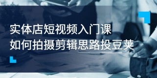 实体店短视频入门课，如何拍摄剪辑思路投豆荚价值999元