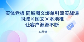 实体老板同城图文爆单引流实战课，同城×图文×本地推，让客户源源不断