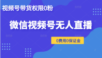 微信视频号无人直播，视频号带货权限0粉即可，0费用0保证金（附软件）