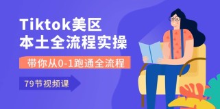 Tiktok美区本土全流程实操课，带你从0-1跑通全流程（79节课）