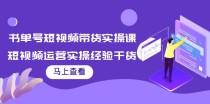 书单号短视频带货实操课：短视频运营实操经验干货分享