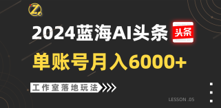 2024蓝海AI赛道，工作室落地玩法，单个账号月入6000+