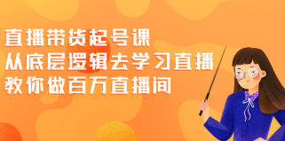 直播带货起号课，从底层逻辑去学习直播 教你做百万直播间