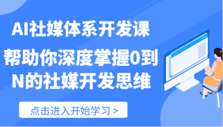 AI社媒体系开发课-帮助你深度掌握0到N的社媒开发思维（89节）