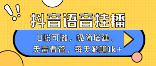 抖音语音无人挂播，每天躺赚1000+，新老号0粉可播，简单好操作，不限流不违规