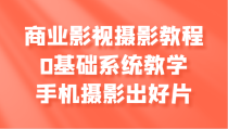 商业影视摄影教程，0基础系统教学，手机摄影出好片