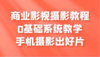 商业影视摄影教程，0基础系统教学，手机摄影出好片