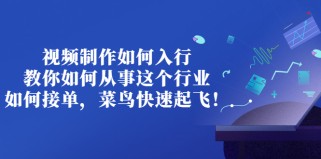 视频制作如何入行，教你如何从事这个行业以及如何接单，菜鸟快速起飞！