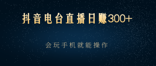 抖音电台直播日赚300+，玩法新颖变现效果好，会玩手机就能操作