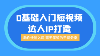 0基础入门短视频达人IP打造：助你快速入局 毫无保留的干货分享