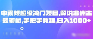 中视频超级冷门项目，解说非洲主题素材，手把手教程，日入1000+ 