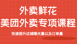 外卖鲜花美团外卖专项课程，快速提升店铺曝光量以及订单量，价值2680元