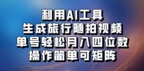 利用AI工具生成旅行随拍视频，单号轻松月入四位数，操作简单可矩阵