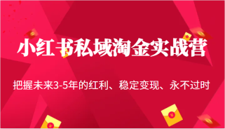 小红书私域淘金实战营，把握未来3-5年的红利、稳定变现、永不过时