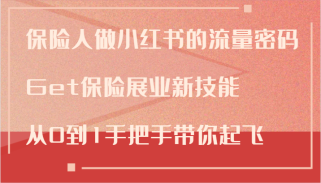 保险人做小红书的流量密码，Get保险展业新技能，从0到1手把手带你起飞