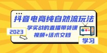 2023抖音电商·纯自然流玩法：学实战的直播带货课，视频+话术文档