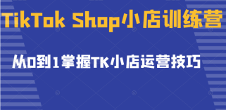 TikTok Shop小店训练营，从0到1掌握TK小店运营技巧，开启2022年海外小店带货