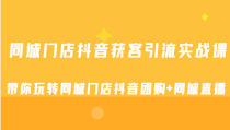 同城门店抖音获客引流实战课，带你玩转同城门店抖音团购+同城直播