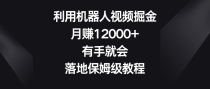 利用机器人视频掘金，月赚12000+，有手就会，落地保姆级教程