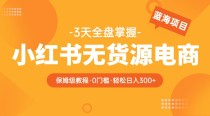 小红书无货源电商保姆级教程，从0到日入300，爆单3W