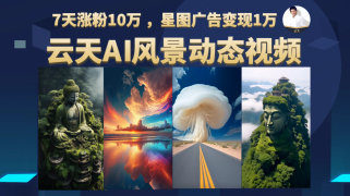 AI风景动图视频制作，7天涨粉10万 ，星图广告变现1万