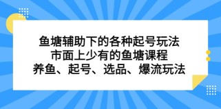 鱼塘辅助下的各种起号玩法，市面上少有的鱼塘课程 养鱼 起号 选品 爆流...