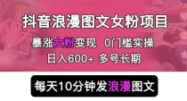 抖音浪漫图文暴力涨女粉项目，简单0门槛每天10分钟发图文日入500+长期多号