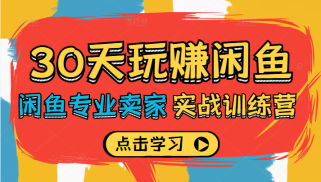 30天玩赚闲鱼实战训练营，闲鱼专业卖家教你如何打造自己店铺