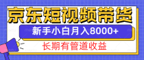 京东短视频带货新玩法，长期管道收益，新手也能月入8000+