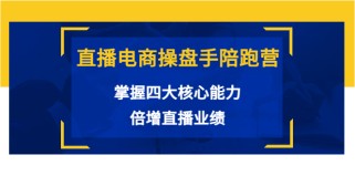 直播电商操盘手陪跑营：掌握四大核心能力，倍增直播业绩