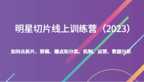 明星切片线上训练营（2023）如何去拆片、剪辑、爆点和分类、机制、运营、数据分析