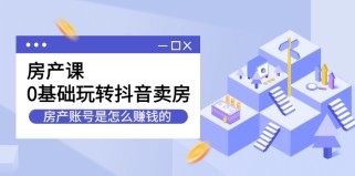 房产课，0基础玩转抖音卖房，房产账号是怎么赚钱的（无水印）