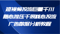 短视频投流巨量千川随心推压千展核心投流广告数据分析教程（65节）