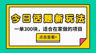 一单300块，今日话题全新玩法，无需剪辑配音，一部手机接广告月入过万