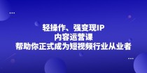 轻操作、强变现IP内容运营课，帮助你正式成为短视频行业从业者 