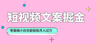 短视频文案掘金课：可复制的短视频赚钱秘诀，零基础小白也能轻松月入过万