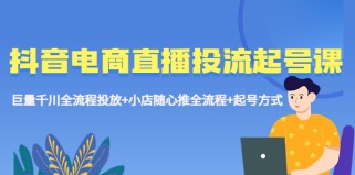 抖音电商直播投流起号课程 巨量千川全流程投放+小店随心推全流程+起号方式