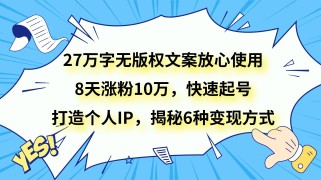 27万字无版权文案放心使用，8天涨粉10万，快速起号，打造个人IP，揭秘6种变现方式