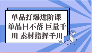 单品打爆进阶课 单品日不落 巨量千川 素材指挥千川