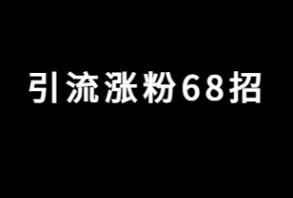 《引流涨粉68招》！ 帮助你加满微信好友