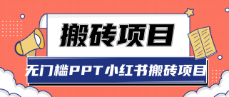 无门槛PPT小红书搬砖项目，坚持操作稳定月收入5000+【视频课程】