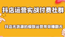 抖店运营实战付费社群，抖店无货源的极致运营带你赚翻天